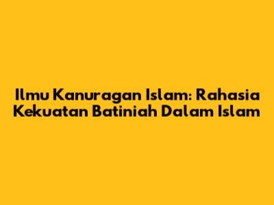 Ilmu Kanuragan Islam: Rahasia Kekuatan Batiniah Dalam Islam