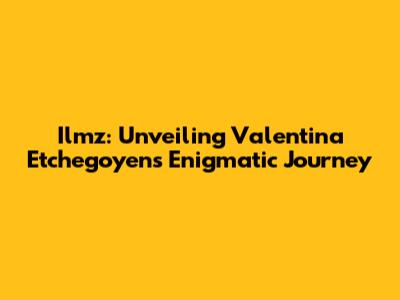 Ilmz: Unveiling Valentina Etchegoyen's Enigmatic Journey