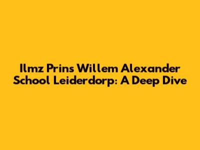 Ilmz Prins Willem Alexander School Leiderdorp: A Deep Dive
