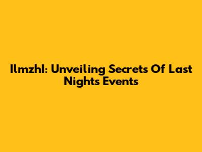 IlmzhI: Unveiling Secrets Of Last Night's Events