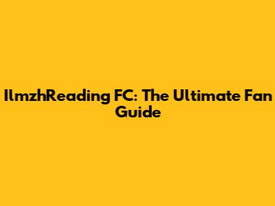 IlmzhReading FC: The Ultimate Fan Guide