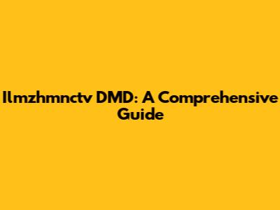 Ilmzhmnctv DMD: A Comprehensive Guide