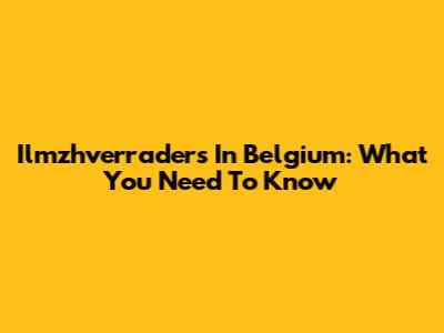 Ilmzhverraders In Belgium: What You Need To Know