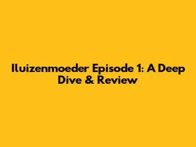 Iluizenmoeder Episode 1: A Deep Dive & Review