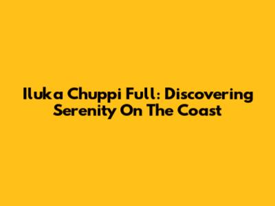 Iluka Chuppi Full: Discovering Serenity On The Coast