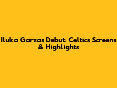 Iluka Garza's Debut: Celtics Screens & Highlights
