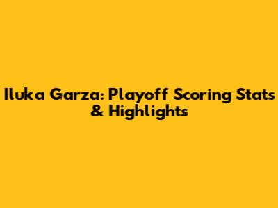 Iluka Garza: Playoff Scoring Stats & Highlights
