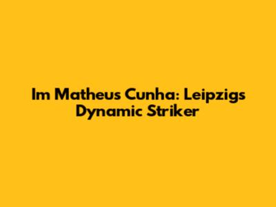 Im Matheus Cunha: Leipzig's Dynamic Striker