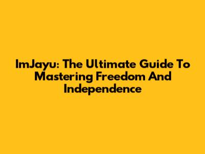 ImJayu: The Ultimate Guide To Mastering Freedom And Independence