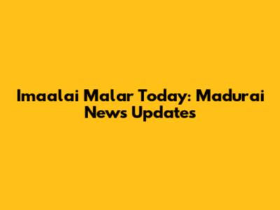 Imaalai Malar Today: Madurai News Updates