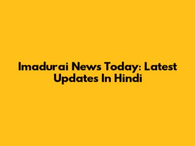 Imadurai News Today: Latest Updates In Hindi