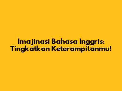 Imajinasi Bahasa Inggris: Tingkatkan Keterampilanmu!
