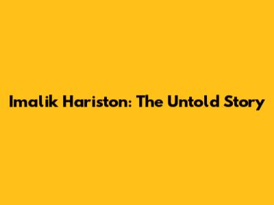 Imalik Hariston: The Untold Story
