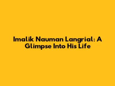 Imalik Nauman Langrial: A Glimpse Into His Life