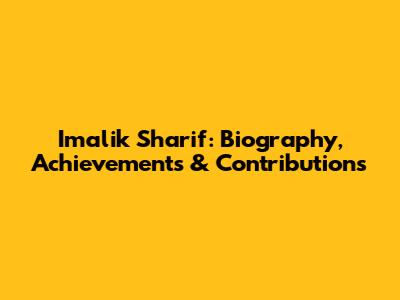 Imalik Sharif: Biography, Achievements & Contributions