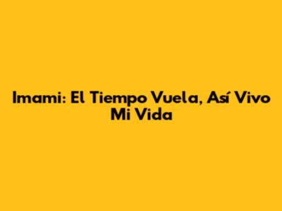 Imami: El Tiempo Vuela, Así Vivo Mi Vida