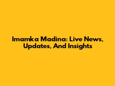 Imamka Madina: Live News, Updates, And Insights