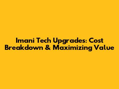 Imani Tech Upgrades: Cost Breakdown & Maximizing Value