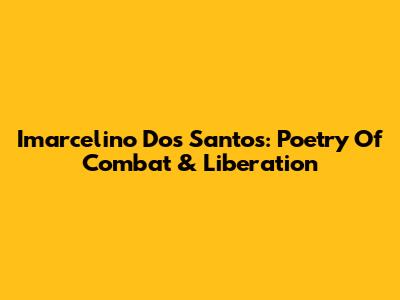 Imarcelino Dos Santos: Poetry Of Combat & Liberation
