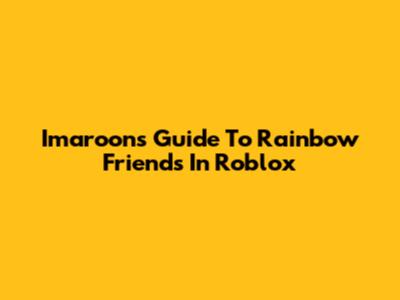 Imaroon's Guide To Rainbow Friends In Roblox