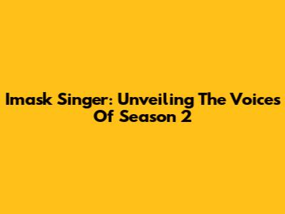 Imask Singer: Unveiling The Voices Of Season 2
