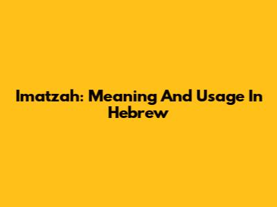 Imatzah: Meaning And Usage In Hebrew