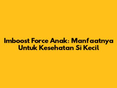 Imboost Force Anak: Manfaatnya Untuk Kesehatan Si Kecil