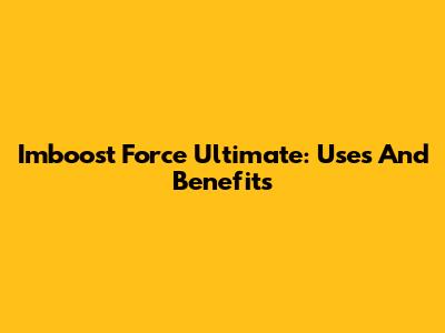 Imboost Force Ultimate: Uses And Benefits