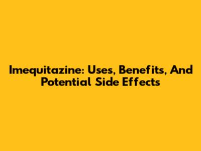 Imequitazine: Uses, Benefits, And Potential Side Effects