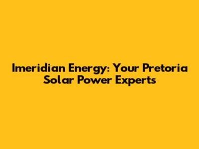 Imeridian Energy: Your Pretoria Solar Power Experts