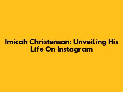 Imicah Christenson: Unveiling His Life On Instagram