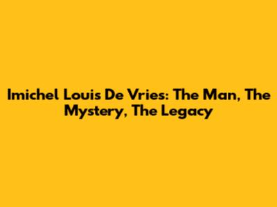 Imichel Louis De Vries: The Man, The Mystery, The Legacy