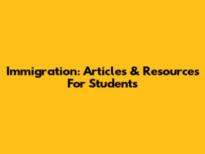 Immigration: Articles & Resources For Students