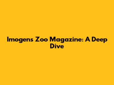 Imogen's Zoo Magazine: A Deep Dive