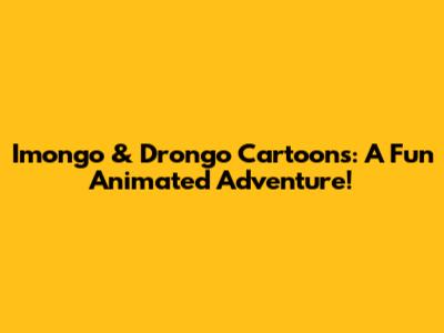 Imongo & Drongo Cartoons: A Fun Animated Adventure!