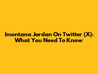 Imontana Jordan On Twitter (X): What You Need To Know