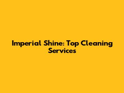 Imperial Shine: Top Cleaning Services