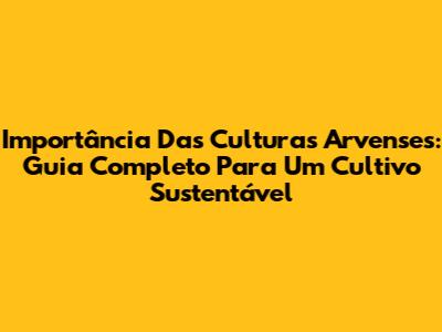 Importância Das Culturas Arvenses: Guia Completo Para Um Cultivo Sustentável