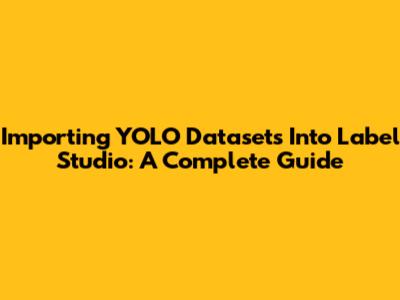 Importing YOLO Datasets Into Label Studio: A Complete Guide