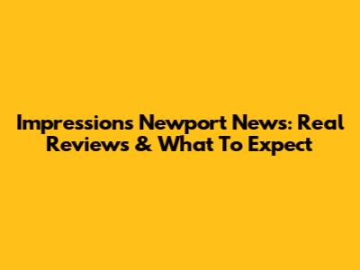 Impressions Newport News: Real Reviews & What To Expect