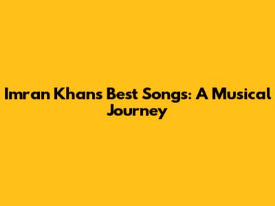 Imran Khan's Best Songs: A Musical Journey