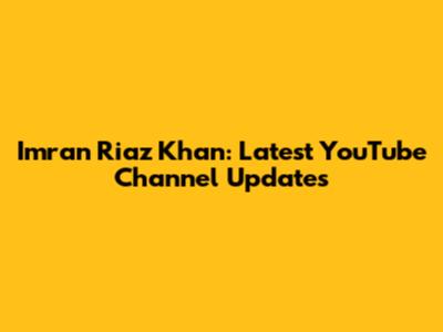 Imran Riaz Khan: Latest YouTube Channel Updates