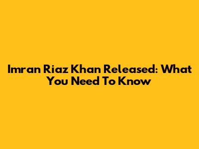 Imran Riaz Khan Released: What You Need To Know