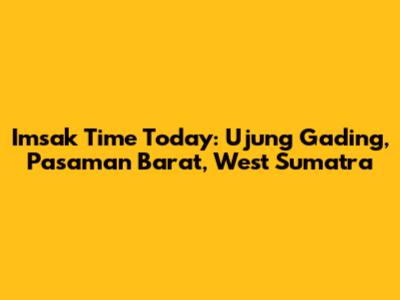 Imsak Time Today: Ujung Gading, Pasaman Barat, West Sumatra