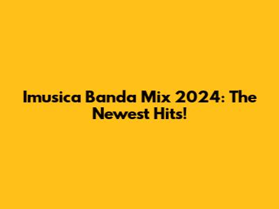 Imusica Banda Mix 2024: The Newest Hits!