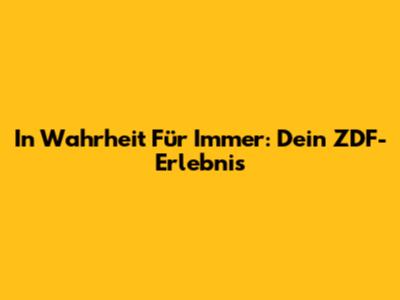 In Wahrheit Für Immer: Dein ZDF-Erlebnis
