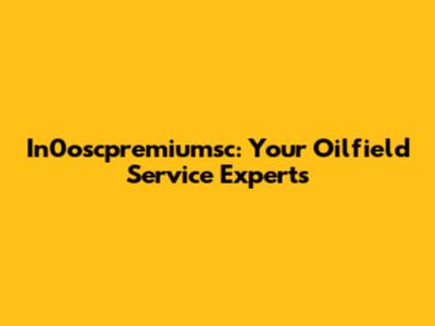In0oscpremiumsc: Your Oilfield Service Experts