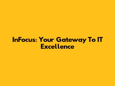 InFocus: Your Gateway To IT Excellence