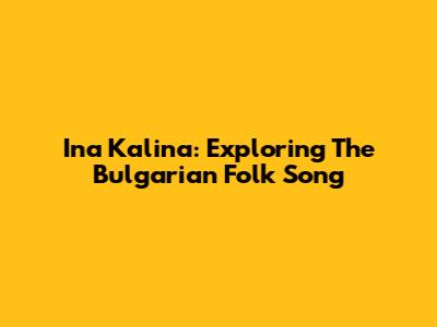 Ina Kalina: Exploring The Bulgarian Folk Song