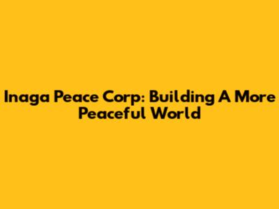 Inaga Peace Corp: Building A More Peaceful World